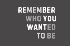Remember Who You Wanted To Be